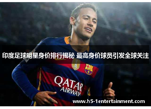 印度足球明星身价排行揭秘 最高身价球员引发全球关注
