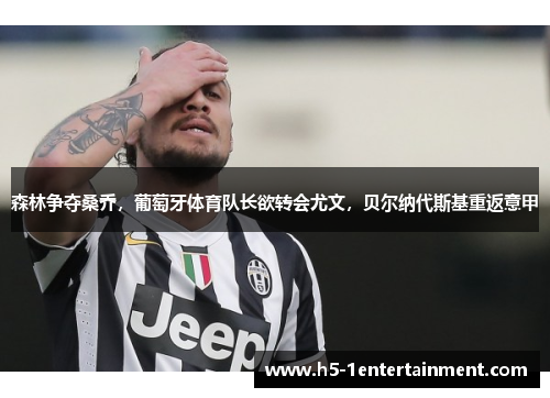 森林争夺桑乔，葡萄牙体育队长欲转会尤文，贝尔纳代斯基重返意甲