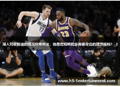 湖人对霍勒迪的情况非常关注，他是詹姆斯和东契奇身边的理想搭档？_2