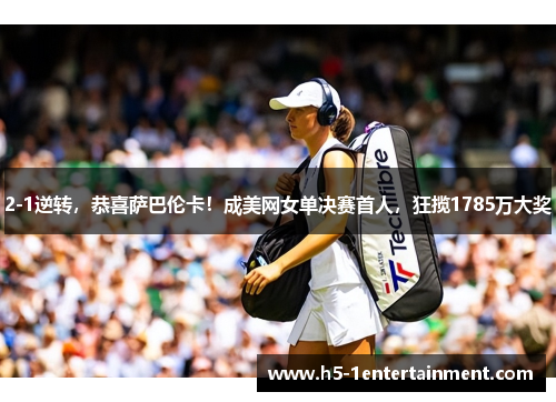 2-1逆转，恭喜萨巴伦卡！成美网女单决赛首人，狂揽1785万大奖